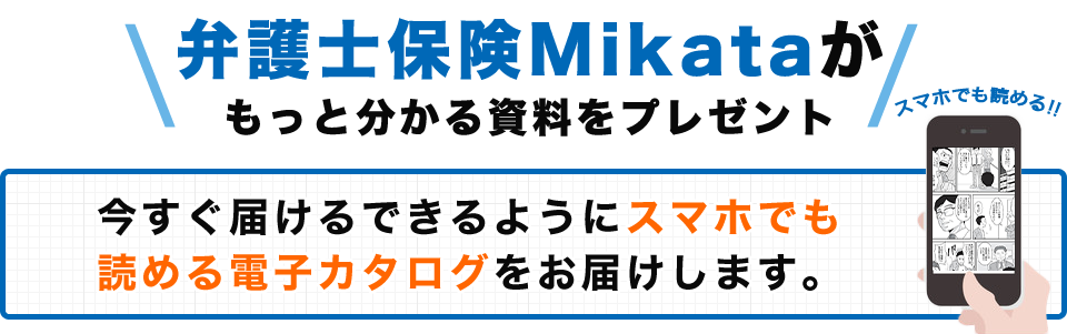 弁護士保険Mikataがもっと分かる資料をプレゼント 今すぐ届けるできるようにスマホでも読める電子カタログをお届けします。